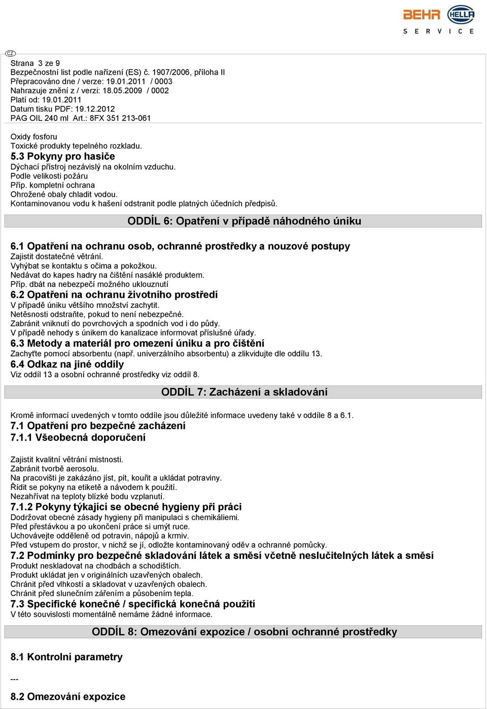 1 Opatření na ochranu osob, ochranné prostředky a nouzové postupy Zajistit dostatečné větrání. Vyhýbat se kontaktu s očima a pokožkou. Nedávat do kapes hadry na čištění nasáklé produktem. Příp.