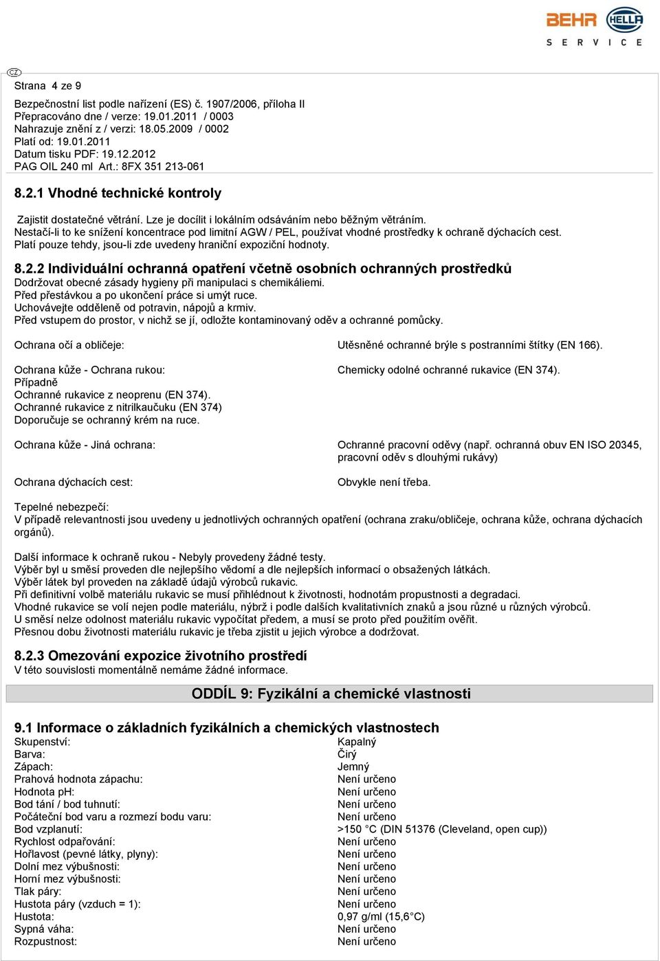 2 Individuální ochranná opatření včetně osobních ochranných prostředků Dodržovat obecné zásady hygieny při manipulaci s chemikáliemi. Před přestávkou a po ukončení práce si umýt ruce.