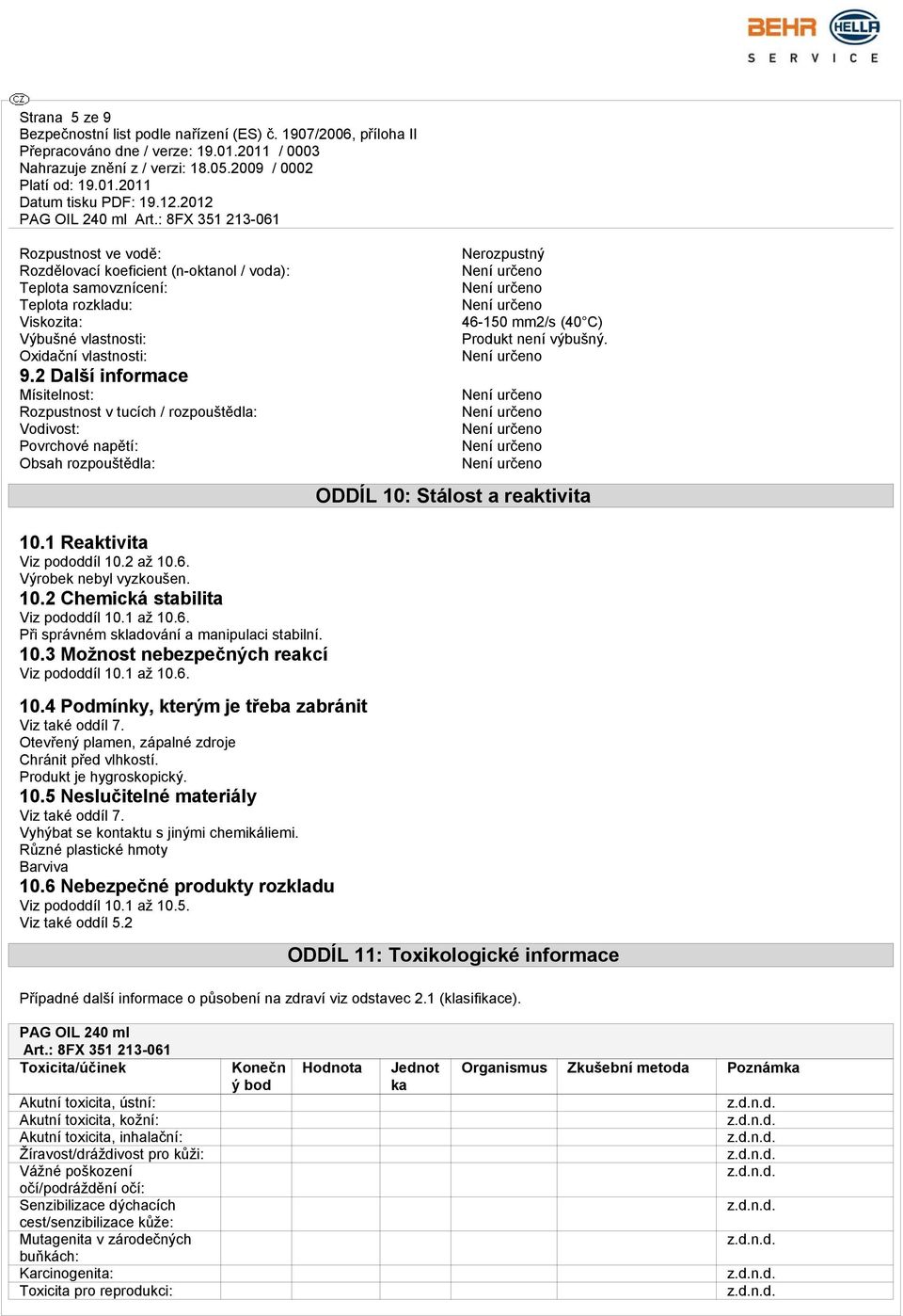 ODDÍL 10: Stálost a reaktivita 10.1 Reaktivita Viz pododdíl 10.2 až 10.6. Výrobek nebyl vyzkoušen. 10.2 Chemická stabilita Viz pododdíl 10.1 až 10.6. Při správném skladování a manipulaci stabilní. 10.3 Možnost nebezpečných reakcí Viz pododdíl 10.