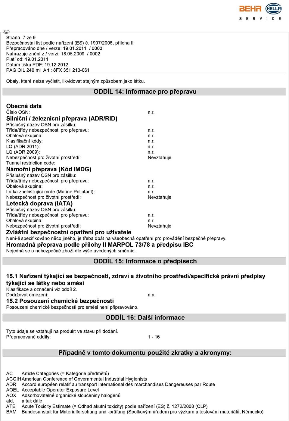 2009): Nebezpečnost pro životní prostředí: Tunnel restriction code: Námořní přeprava (Kód IMDG) Příslušný název OSN pro zásilku: Třída/třídy nebezpečnosti pro přepravu: Obalová skupina: Látka