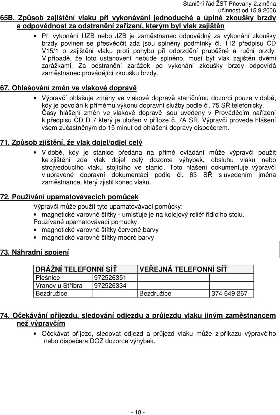 V případě, že toto ustanovení nebude splněno, musí být vlak zajištěn dvěmi zarážkami. Za odstranění zarážek po vykonání zkoušky brzdy odpovídá zaměstnanec provádějící zkoušku brzdy. 67.