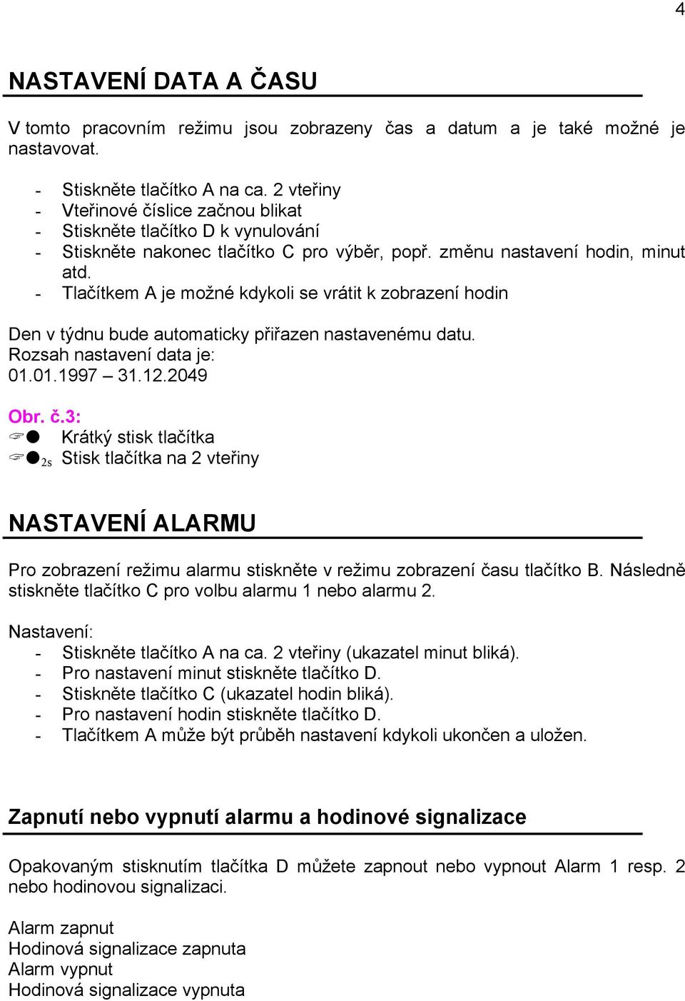 - Tlačítkem A je možné kdykoli se vrátit k zobrazení hodin Den v týdnu bude automaticky přiřazen nastavenému datu. Rozsah nastavení data je: 01.01.1997 31.12.2049 Obr. č.