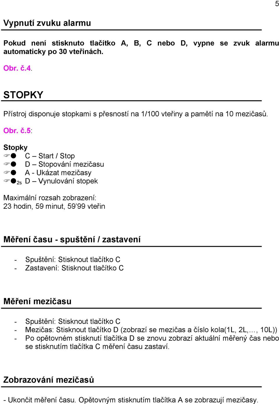 5: Stopky C Start / Stop D Stopování mezičasu A - Ukázat mezičasy 2s D Vynulování stopek Maximální rozsah zobrazení: 23 hodin, 59 minut, 59 99 vteřin Měření času - spuštění / zastavení - Spuštění: