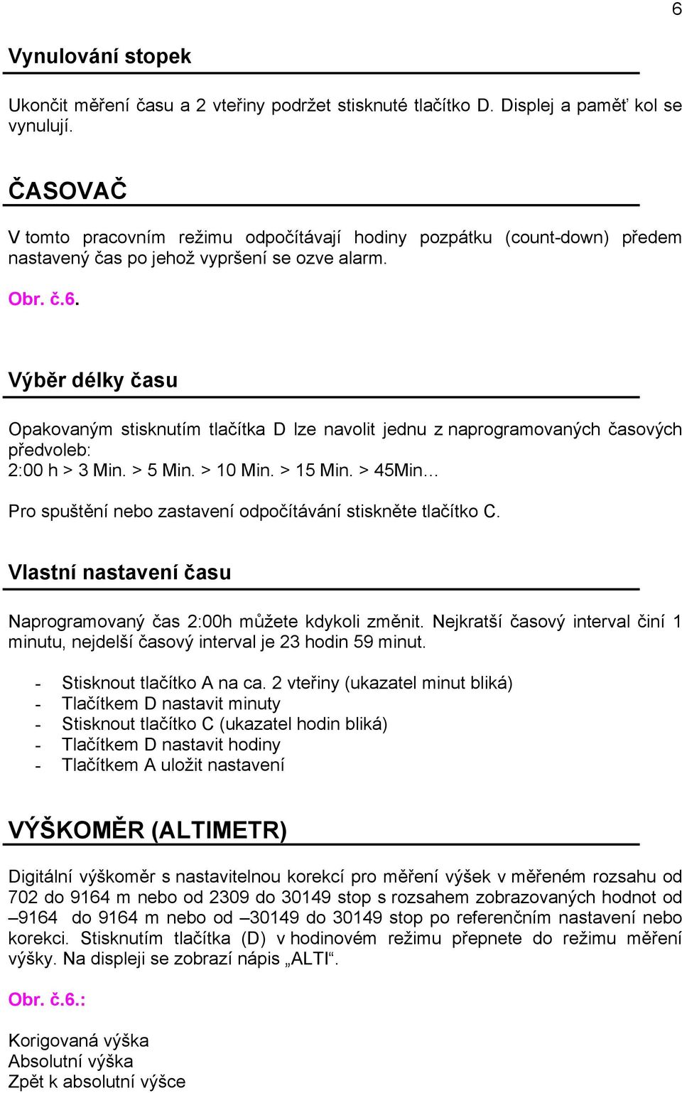 Výběr délky času Opakovaným stisknutím tlačítka D lze navolit jednu z naprogramovaných časových předvoleb: 2:00 h > 3 Min. > 5 Min. > 10 Min. > 15 Min.