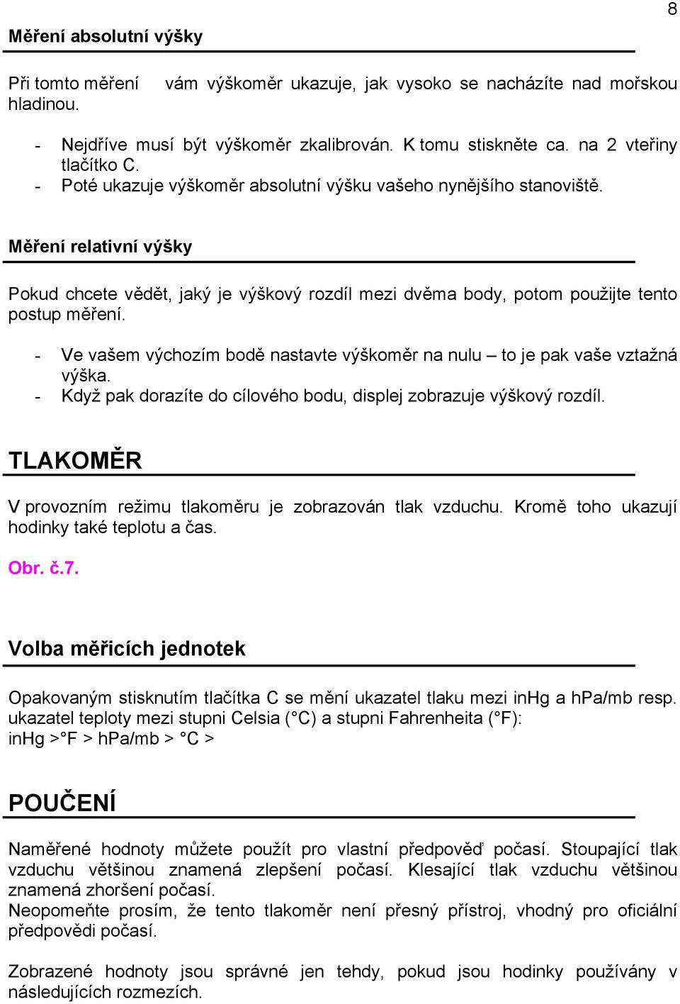 - Ve vašem výchozím bodě nastavte výškoměr na nulu to je pak vaše vztažná výška. - Když pak dorazíte do cílového bodu, displej zobrazuje výškový rozdíl.