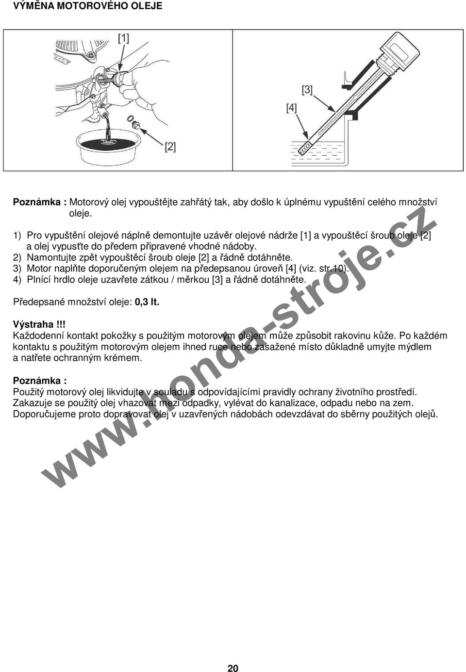 2) Namontujte zpět vypouštěcí šroub oleje [2] a řádně dotáhněte. 3) Motor naplňte doporučeným olejem na předepsanou úroveň [4] (viz. str.10).