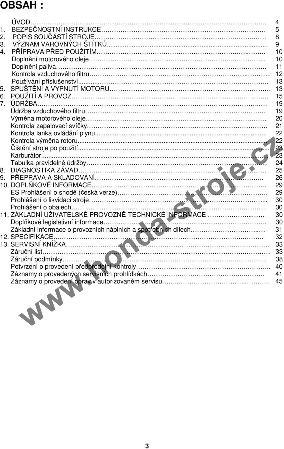 . 19 Údržba vzduchového filtru 19 Výměna motorového oleje 20 Kontrola zapalovací svíčky 21 Kontrola lanka ovládání plynu... 22 Kontrola výměna rotoru... 22 Čištění stroje po použití... 23 Karburátor.