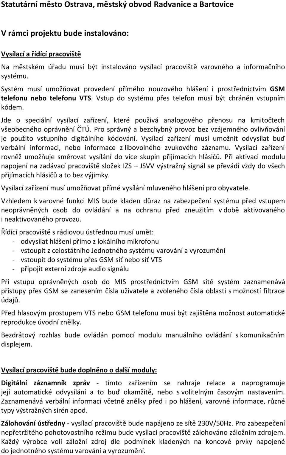 Jde o speciální vysílací zařízení, které používá analogového přenosu na kmitočtech všeobecného oprávnění ČTÚ.