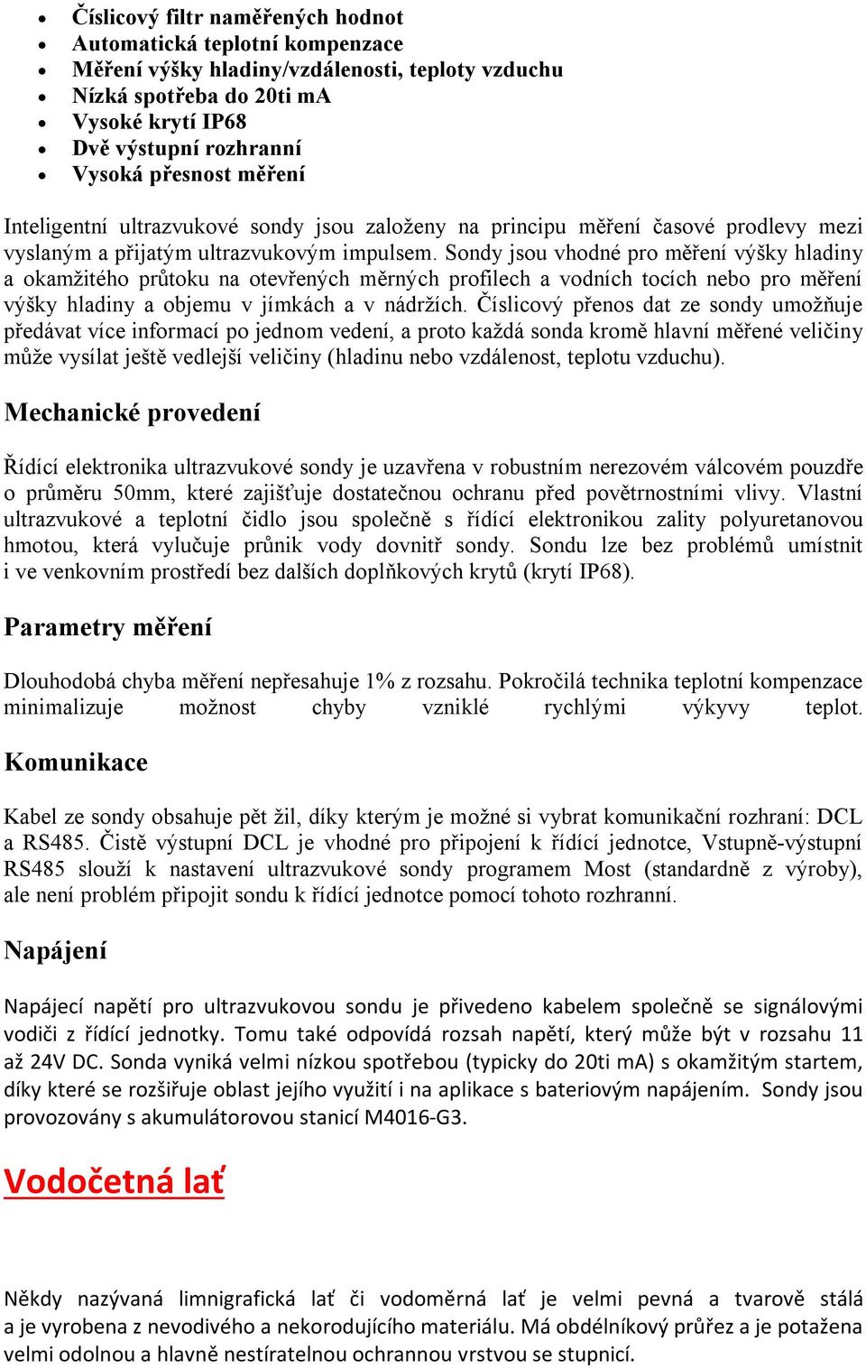 Sondy jsou vhodné pro měření výšky hladiny a okamžitého průtoku na otevřených měrných profilech a vodních tocích nebo pro měření výšky hladiny a objemu v jímkách a v nádržích.