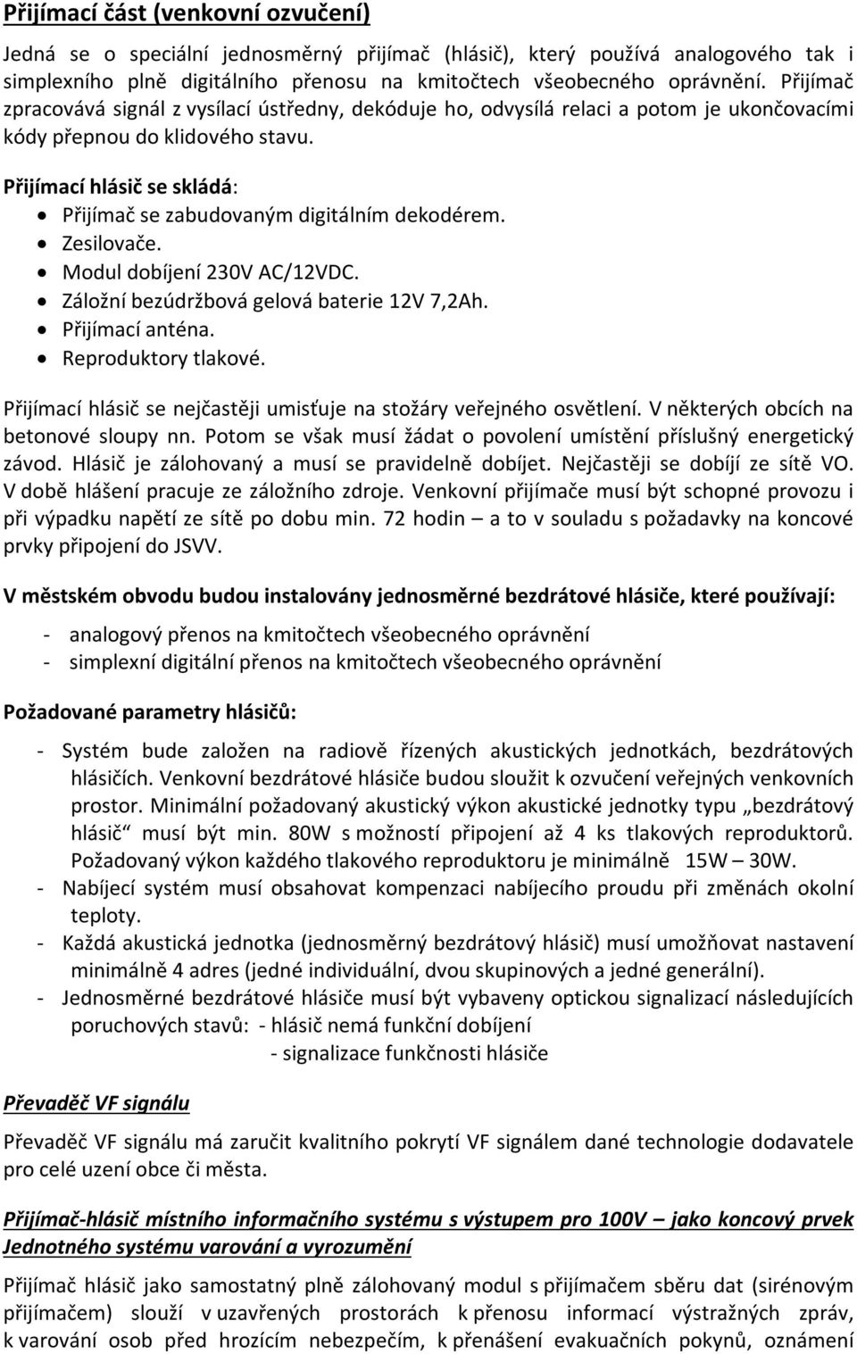 Přijímací hlásič se skládá: Přijímač se zabudovaným digitálním dekodérem. Zesilovače. Modul dobíjení 230V AC/12VDC. Záložní bezúdržbová gelová baterie 12V 7,2Ah. Přijímací anténa.