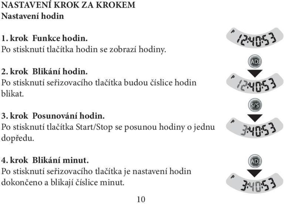 Po stisknutí seřizovacího tlačítka budou číslice hodin blikat. 3. krok Posunování hodin.