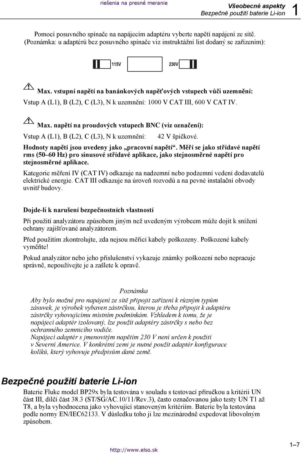 vstupní napětí na banánkových napěťových vstupech vůči uzemnění: Vstup A (L1), B (L2), C (L3), N k uzemnění: 1000 V CAT III, 600 V CAT IV. Max.