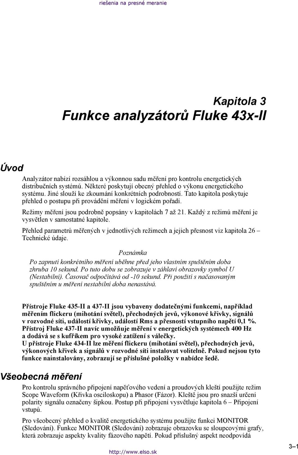 Režimy měření jsou podrobně popsány v kapitolách 7 až 21. Každý z režimů měření je vysvětlen v samostatné kapitole.