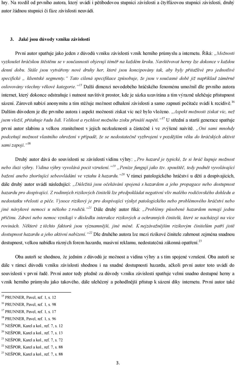 Říká: Možnosti vyzkoušet hráčskou štěstěnu se v současnosti objevují téměř na každém kroku. Navštěvovat herny lze dokonce v každou denní dobu.