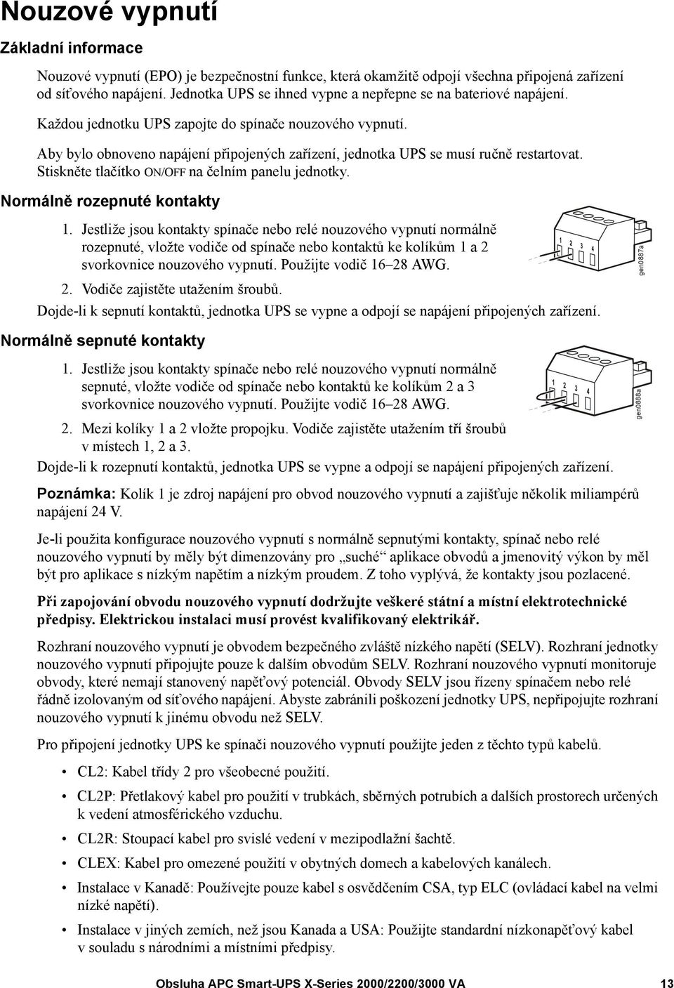 Aby bylo obnoveno napájení připojených zařízení, jednotka UPS se musí ručně restartovat. Stiskněte tlačítko ON/OFF na čelním panelu jednotky. Normálně rozepnuté kontakty 1.