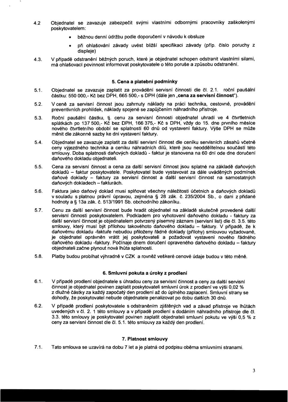 V prrpade odstraneni beznych poruch, ktere je objednatel schopen odstranit vlastnimi silami, rna ohlasovaci povinnost informovat poskytovatele 0 teto poruse a zpusobu odstraneni. 5.