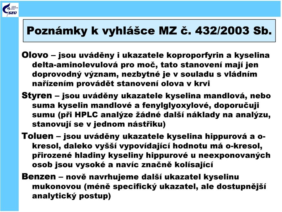 olova v krvi Styren jsou uváděny ukazatele kyselina mandlová, nebo suma kyselin mandlové a fenylglyoxylové, doporučuji sumu (při HPLC analýze žádné další náklady na analýzu, stanovují se v