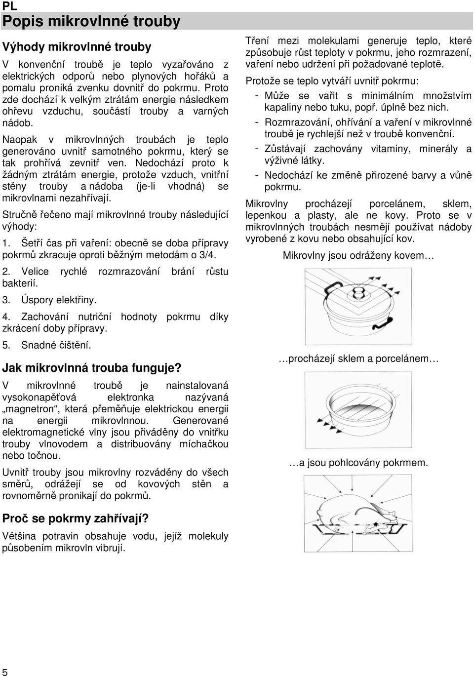 Naopak v mikrovlnných troubách je teplo generováno uvnitř samotného pokrmu, který se tak prohřívá zevnitř ven.