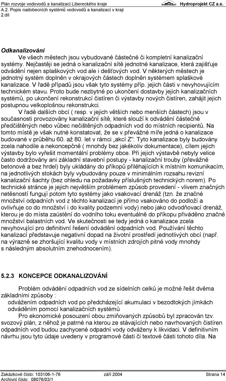 V některých městech je jednotný systém doplněn v okrajových částech doplněn systémem splaškové kanalizace. V řadě případů jsou však tyto systémy příp. jejich části v nevyhovujícím technickém stavu.