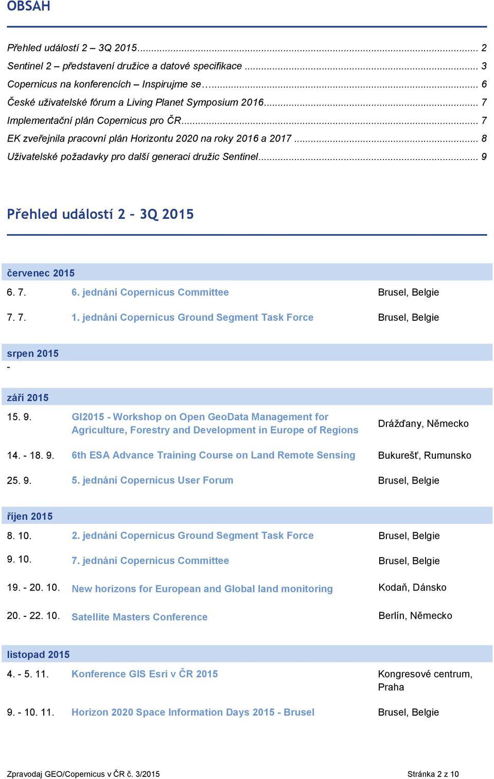 .. 9 Přehled událostí 2 3Q 2015 červenec 2015 6. 7. 6. jednání Copernicus Committee Brusel, Belgie 7. 7. 1. jednání Copernicus Ground Segment Task Force Brusel, Belgie srpen 2015 - září 2015 15. 9. GI2015 - Workshop on Open GeoData Management for Agriculture, Forestry and Development in Europe of Regions Drážďany, Německo 14.