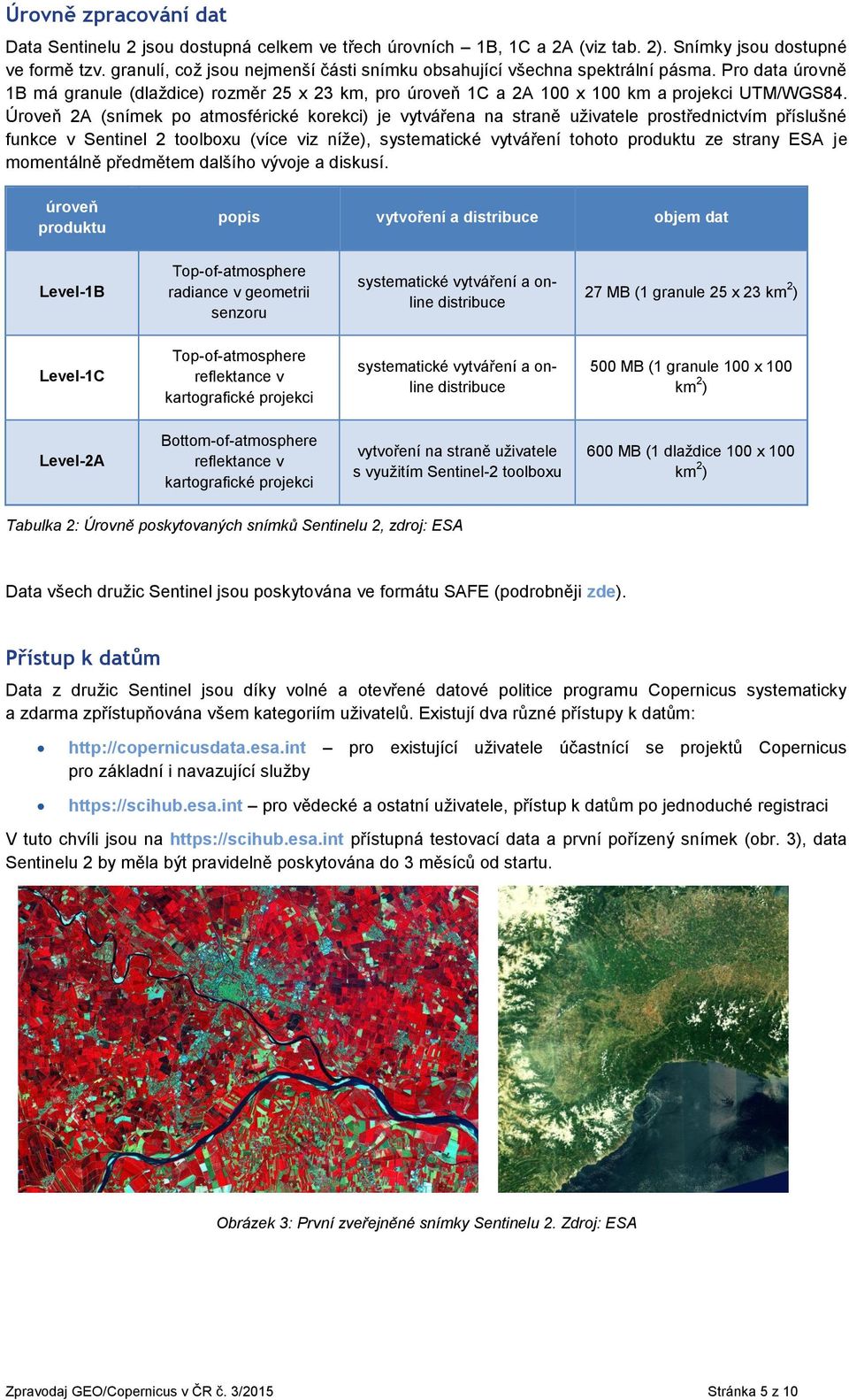 Úroveň 2A (snímek po atmosférické korekci) je vytvářena na straně uživatele prostřednictvím příslušné funkce v Sentinel 2 toolboxu (více viz níže), systematické vytváření tohoto produktu ze strany