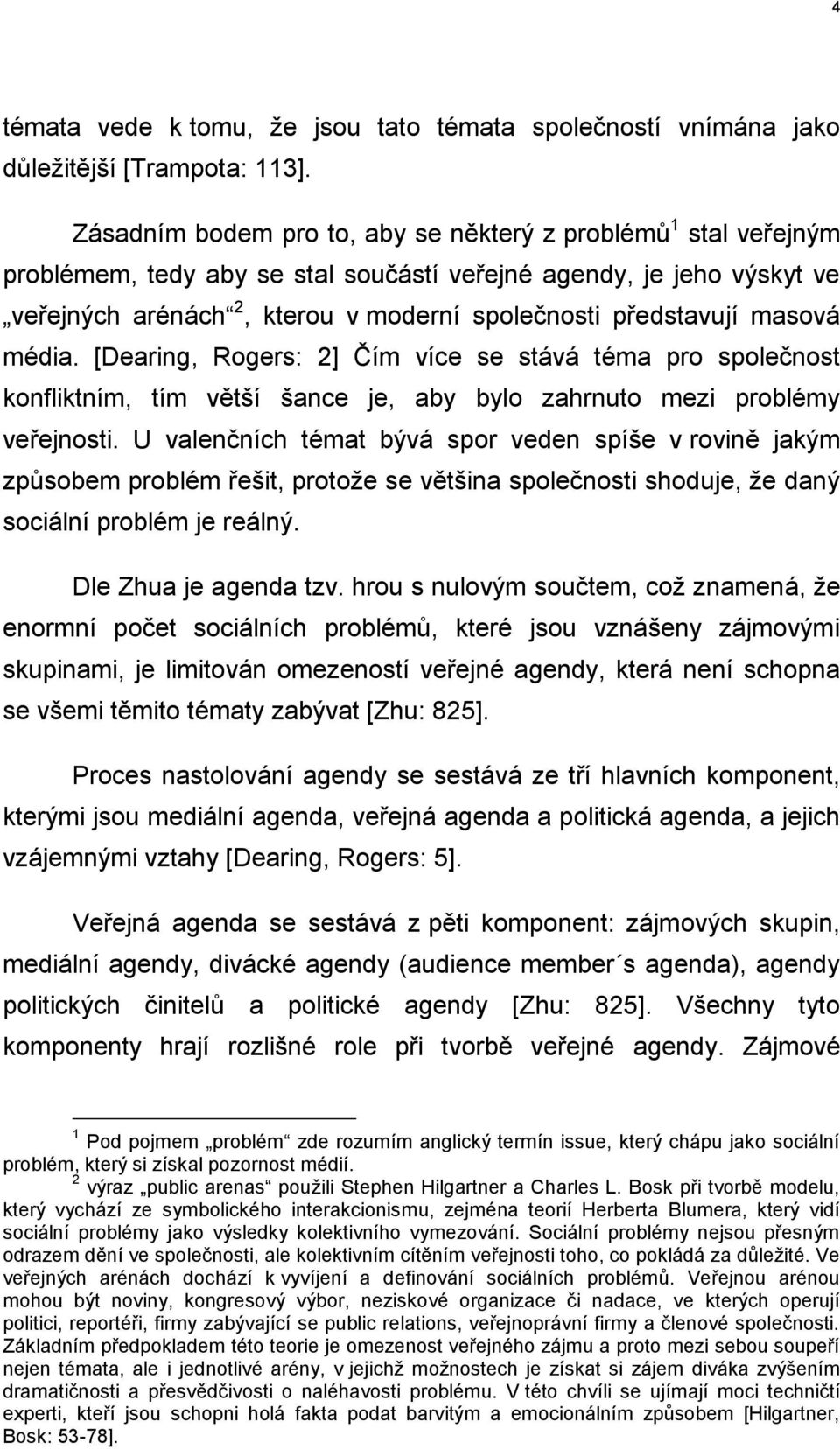 masová média. [Dearing, Rogers: 2] Čím více se stává téma pro společnost konfliktním, tím větší šance je, aby bylo zahrnuto mezi problémy veřejnosti.