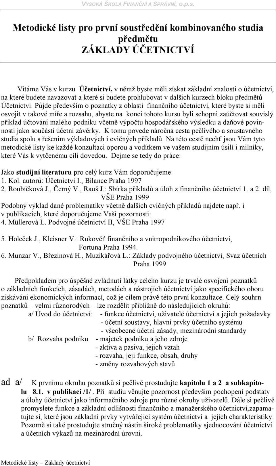 Půjde především o poznatky z oblasti finančního účetnictví, které byste si měli osvojit v takové míře a rozsahu, abyste na konci tohoto kursu byli schopni zaúčtovat souvislý příklad účtování malého