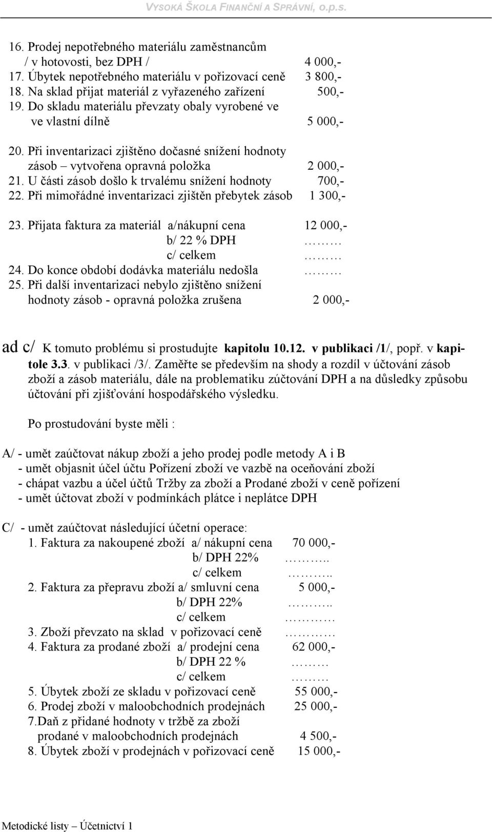 U části zásob došlo k trvalému snížení hodnoty 700,- 22. Při mimořádné inventarizaci zjištěn přebytek zásob 1 300,- 23. Přijata faktura za materiál a/nákupní cena 12 000,- b/ 22 % DPH c/ celkem 24.