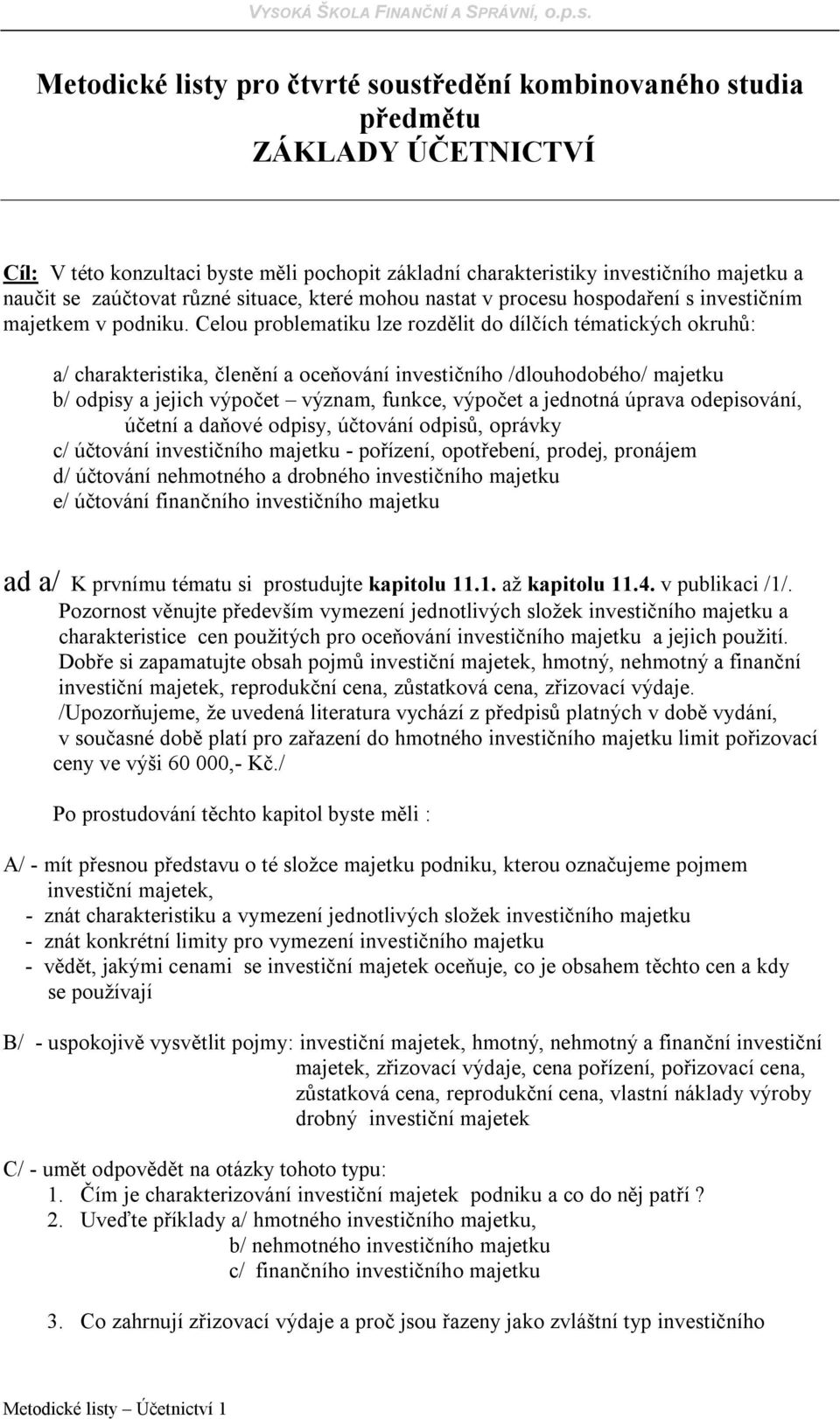 Celou problematiku lze rozdělit do dílčích tématických okruhů: a/ charakteristika, členění a oceňování investičního /dlouhodobého/ majetku b/ odpisy a jejich výpočet význam, funkce, výpočet a