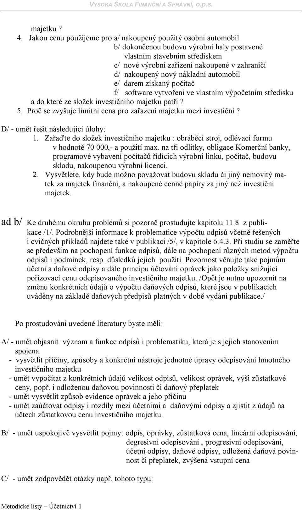 nový nákladní automobil e/ darem získaný počítač f/ software vytvoření ve vlastním výpočetním středisku a do které ze složek investičního majetku patří? 5.