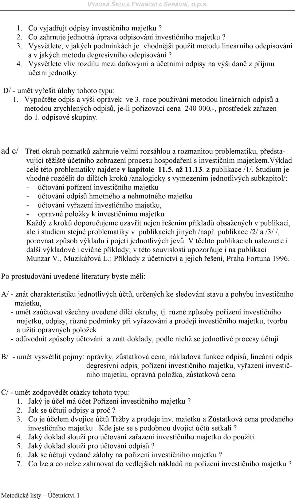 Vysvětlete vliv rozdílu mezi daňovými a účetními odpisy na výši daně z příjmu účetní jednotky. D/ - umět vyřešit úlohy tohoto typu: 1. Vypočtěte odpis a výši oprávek ve 3.