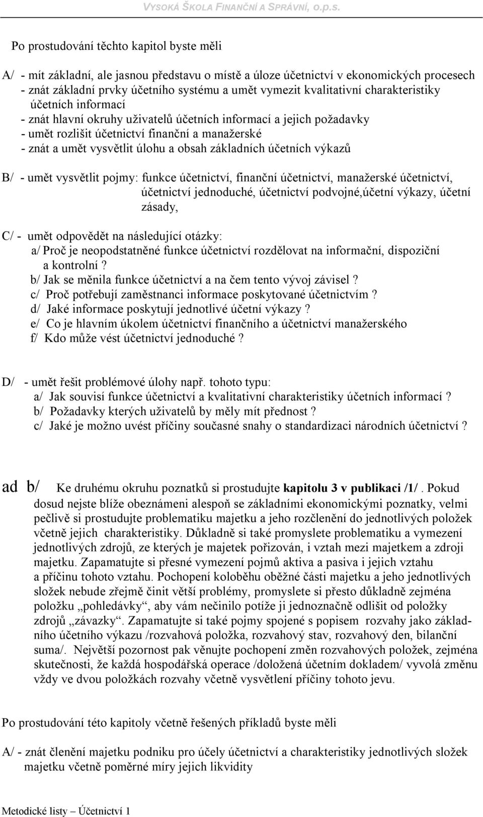 obsah základních účetních výkazů B/ - umět vysvětlit pojmy: funkce účetnictví, finanční účetnictví, manažerské účetnictví, účetnictví jednoduché, účetnictví podvojné,účetní výkazy, účetní zásady, C/