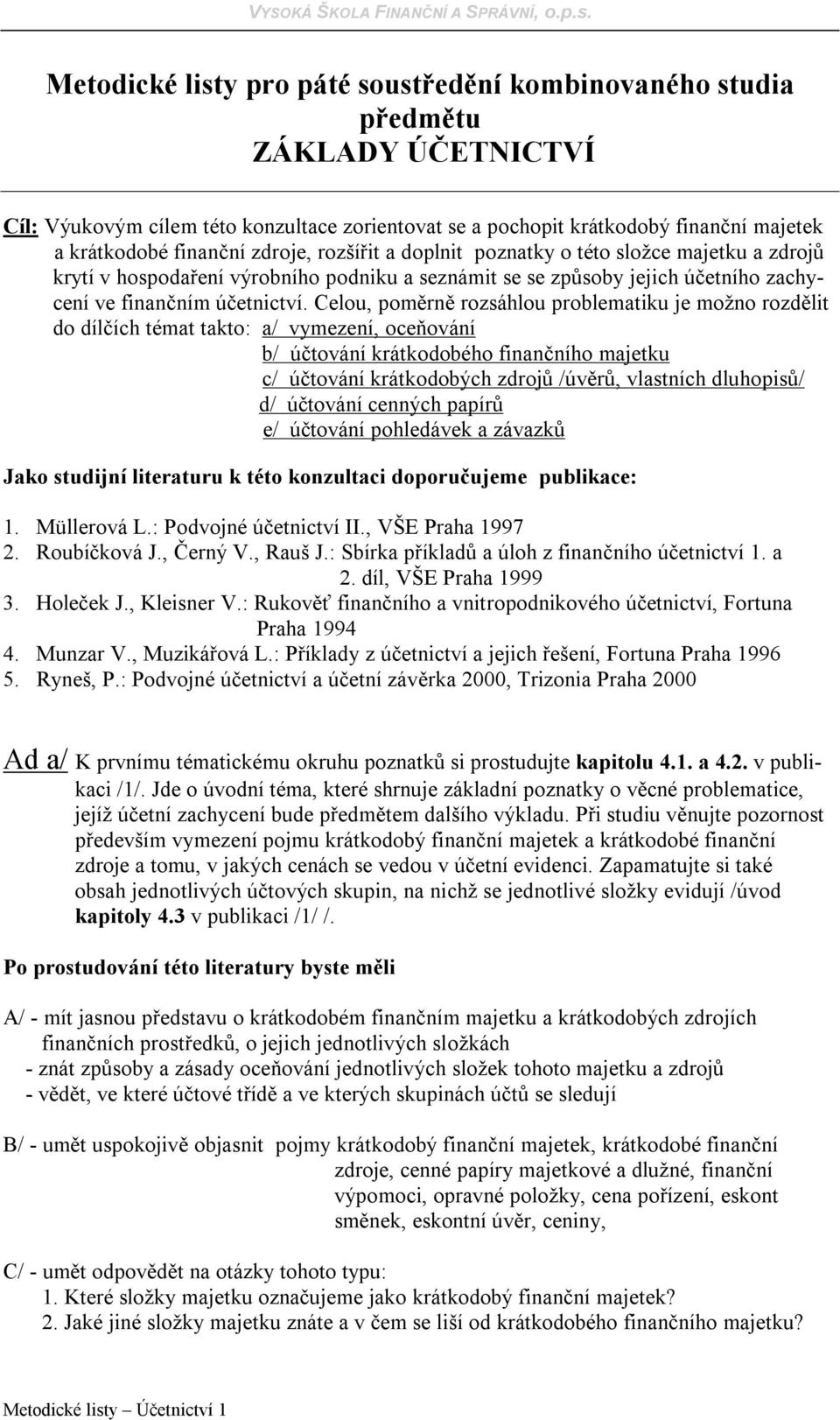 Celou, poměrně rozsáhlou problematiku je možno rozdělit do dílčích témat takto: a/ vymezení, oceňování b/ účtování krátkodobého finančního majetku c/ účtování krátkodobých zdrojů /úvěrů, vlastních