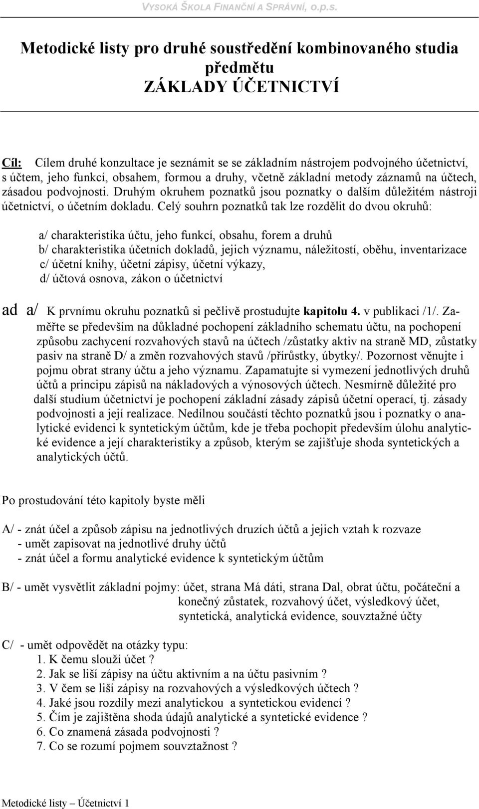 Celý souhrn poznatků tak lze rozdělit do dvou okruhů: a/ charakteristika účtu, jeho funkcí, obsahu, forem a druhů b/ charakteristika účetních dokladů, jejich významu, náležitostí, oběhu,