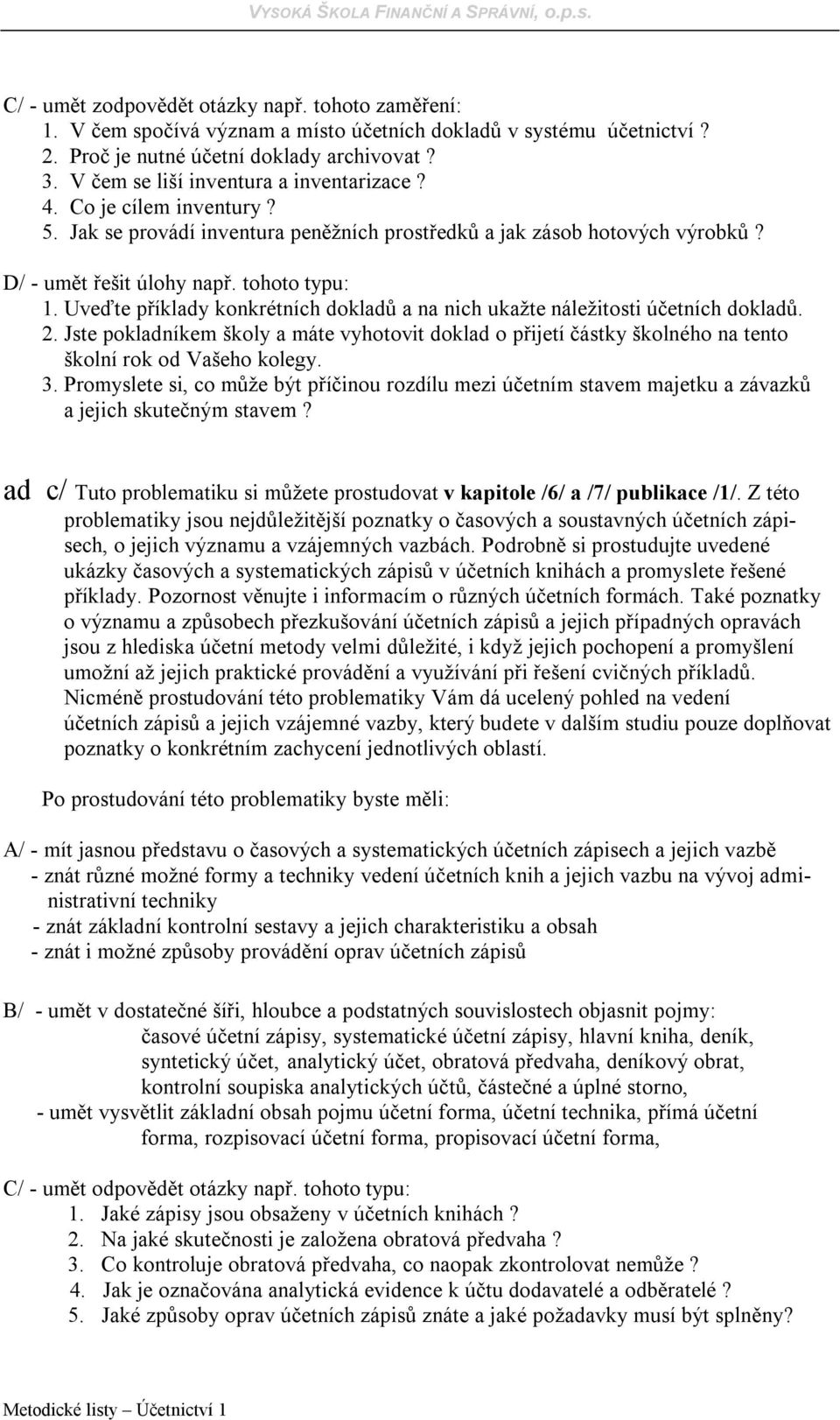 Uveďte příklady konkrétních dokladů a na nich ukažte náležitosti účetních dokladů. 2. Jste pokladníkem školy a máte vyhotovit doklad o přijetí částky školného na tento školní rok od Vašeho kolegy. 3.