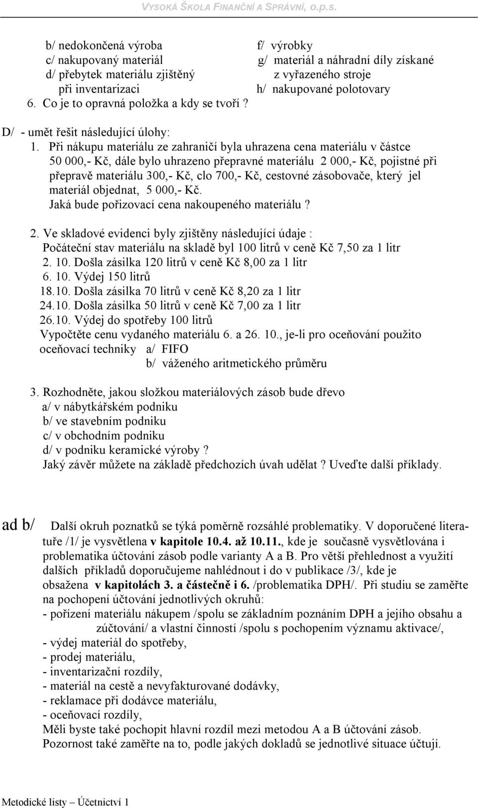 Při nákupu materiálu ze zahraničí byla uhrazena cena materiálu v částce 50 000,- Kč, dále bylo uhrazeno přepravné materiálu 2 000,- Kč, pojistné při přepravě materiálu 300,- Kč, clo 700,- Kč,