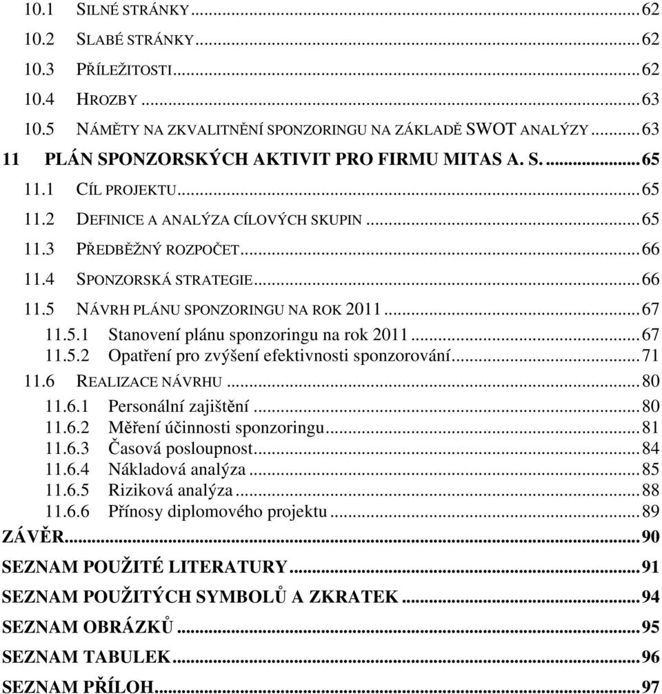 ..67 11.5.1 Stanovení plánu sponzoringu na rok 2011...67 11.5.2 Opatření pro zvýšení efektivnosti sponzorování...71 11.6 REALIZACE NÁVRHU...80 11.6.1 Personální zajištění...80 11.6.2 Měření účinnosti sponzoringu.