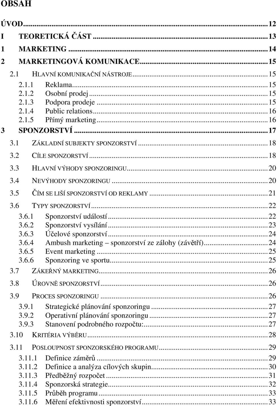 ..21 3.6 TYPY SPONZORSTVÍ...22 3.6.1 Sponzorství událostí...22 3.6.2 Sponzorství vysílání...23 3.6.3 Účelové sponzorství...24 3.6.4 Ambush marketing sponzorství ze zálohy (závětří)...24 3.6.5 Event marketing.