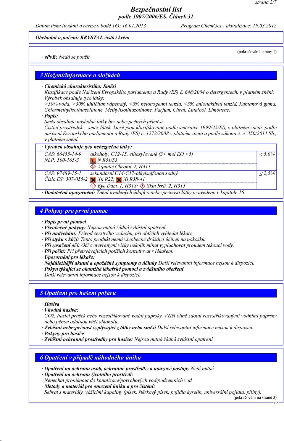 Methylisothiazolinone, Parfum, Citral, Linalool, Limonene. Popis: Směs obsahuje následné látky bez nebezpečných příměsí.