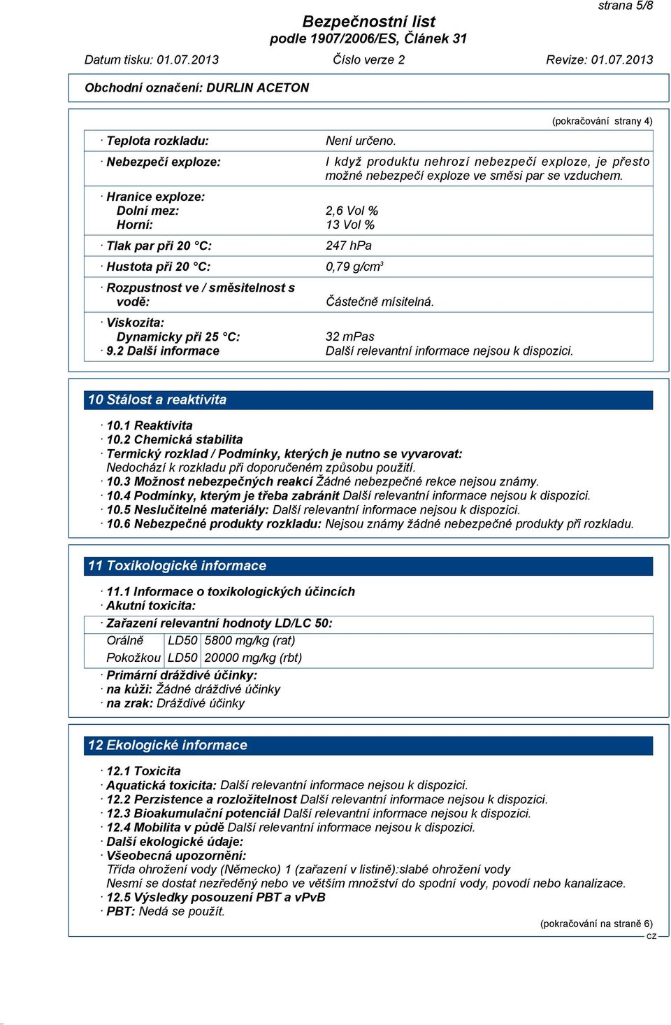 Viskozita: Dynamicky při 25 C: 32 mpas 9.2 Další informace Další relevantní informace nejsou k dispozici. 10 Stálost a reaktivita 10.1 Reaktivita 10.