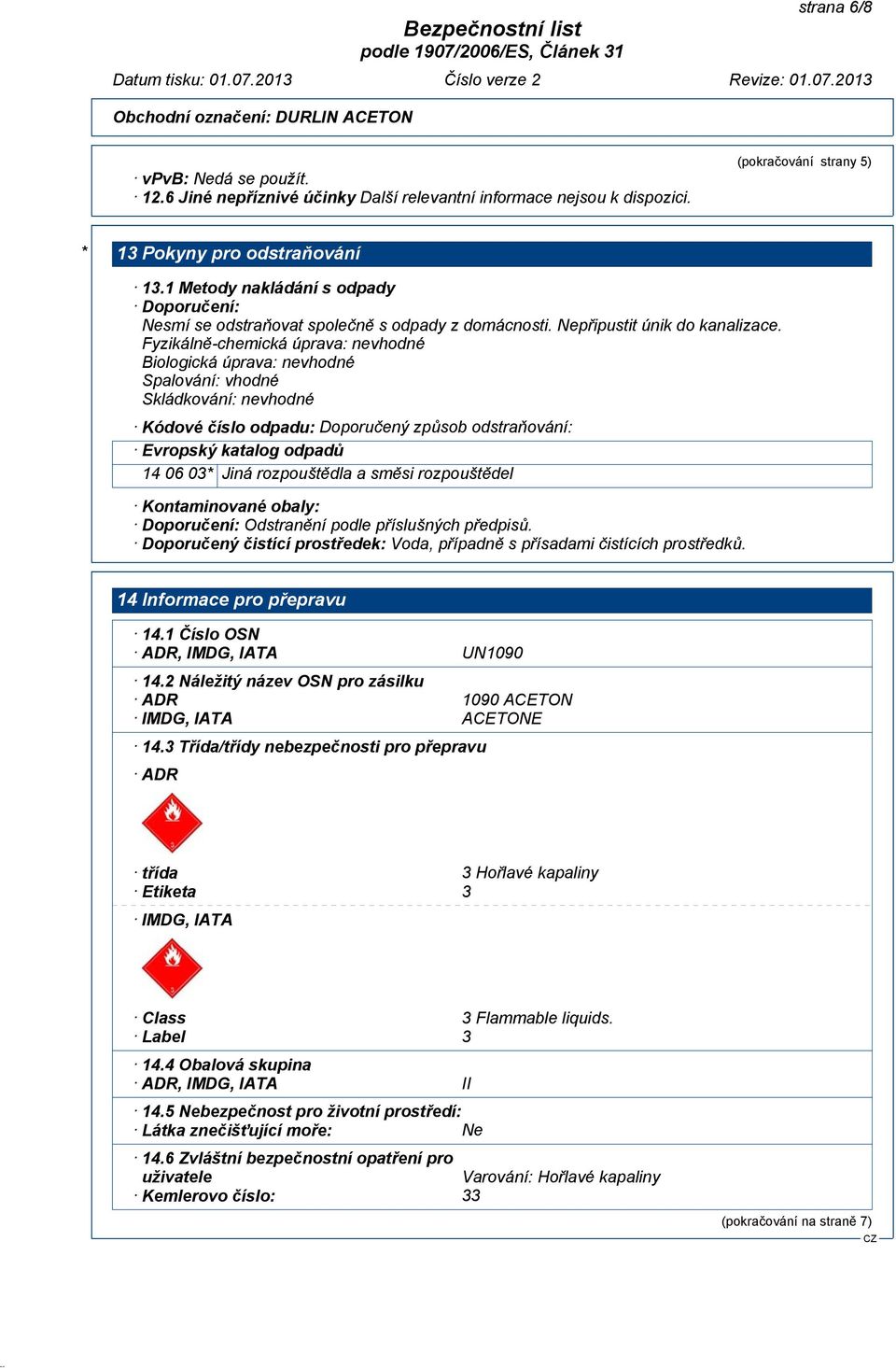 Fyzikálně-chemická úprava: nevhodné Biologická úprava: nevhodné Spalování: vhodné Skládkování: nevhodné Kódové číslo odpadu: Doporučený způsob odstraňování: Evropský katalog odpadů 14 06 03* Jiná