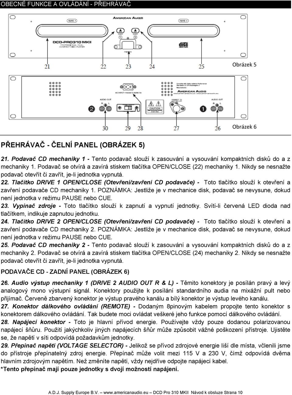 Nikdy se nesnažte podavač otevřít či zavřít, je-li jednotka vypnutá. 22. Tlačítko DRIVE 1 OPEN/CLOSE (Otevření/zavření CD podavače) - Toto tlačítko slouží k otevření a zavření podavače CD mechaniky 1.