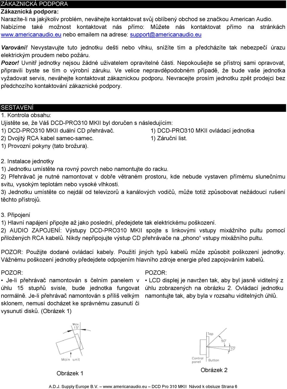 Nevystavujte tuto jednotku dešti nebo vlhku, snížíte tím a předcházíte tak nebezpečí úrazu elektrickým proudem nebo požáru. Pozor! Uvnitř jednotky nejsou žádné uživatelem opravitelné části.