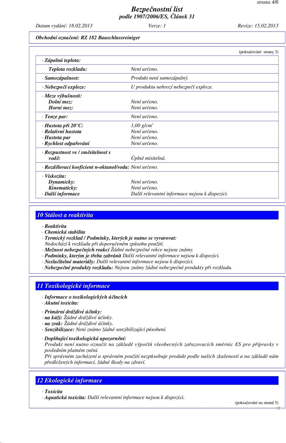 Rozdělovací koeficient n-oktanol/voda: Viskozita: Dynamicky: Kinematicky: Další informace Další relevantní informace nejsou k dispozici.