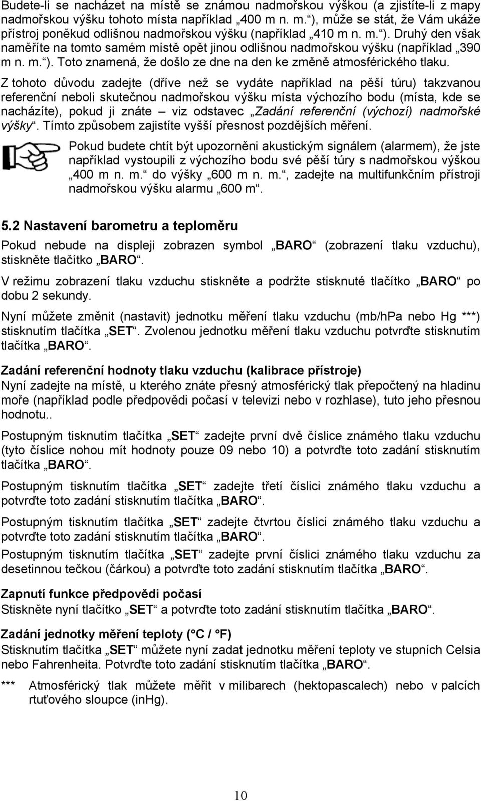 Z tohoto důvodu zadejte (dříve než se vydáte například na pěší túru) takzvanou referenční neboli skutečnou nadmořskou výšku místa výchozího bodu (místa, kde se nacházíte), pokud ji znáte viz odstavec