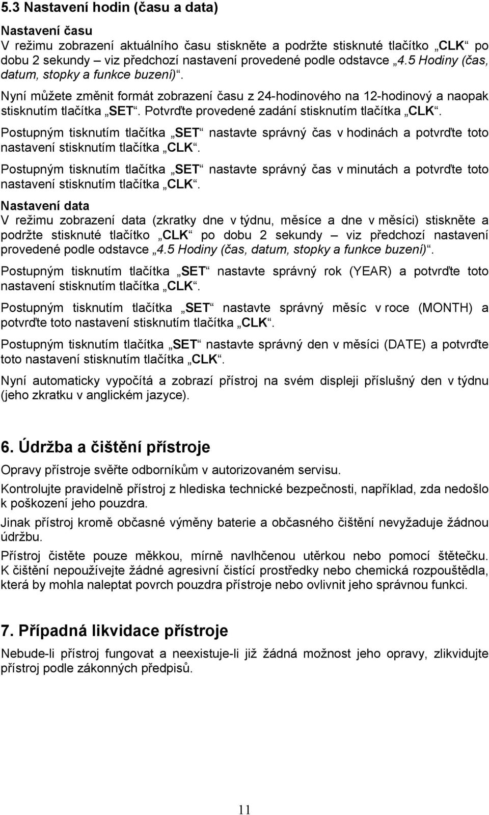 Potvrďte provedené zadání stisknutím tlačítka CLK. Postupným tisknutím tlačítka SET nastavte správný čas v hodinách a potvrďte toto nastavení stisknutím tlačítka CLK.