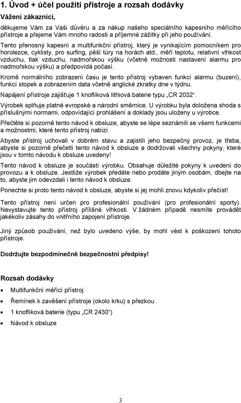 , měří teplotu, relativní vlhkost vzduchu, tlak vzduchu, nadmořskou výšku (včetně možnosti nastavení alarmu pro nadmořskou výšku) a předpovídá počasí.