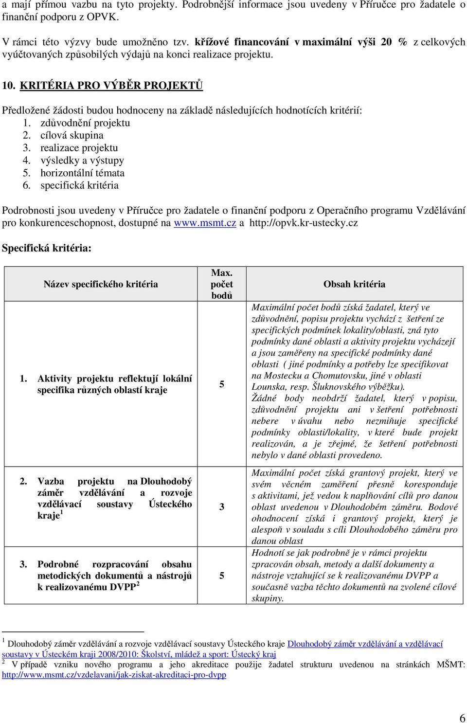 KRITÉRIA PRO VÝBĚR PROJEKTŮ Předložené žádosti budou hodnoceny na základě následujících hodnotících kritérií: 1. zdůvodnění projektu 2. cílová skupina 3. realizace projektu 4. výsledky a výstupy 5.