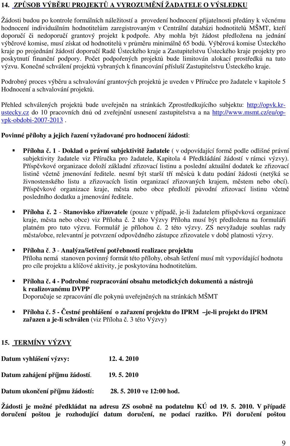 Aby mohla být žádost předložena na jednání výběrové komise, musí získat od hodnotitelů v průměru minimálně 65 bodů.