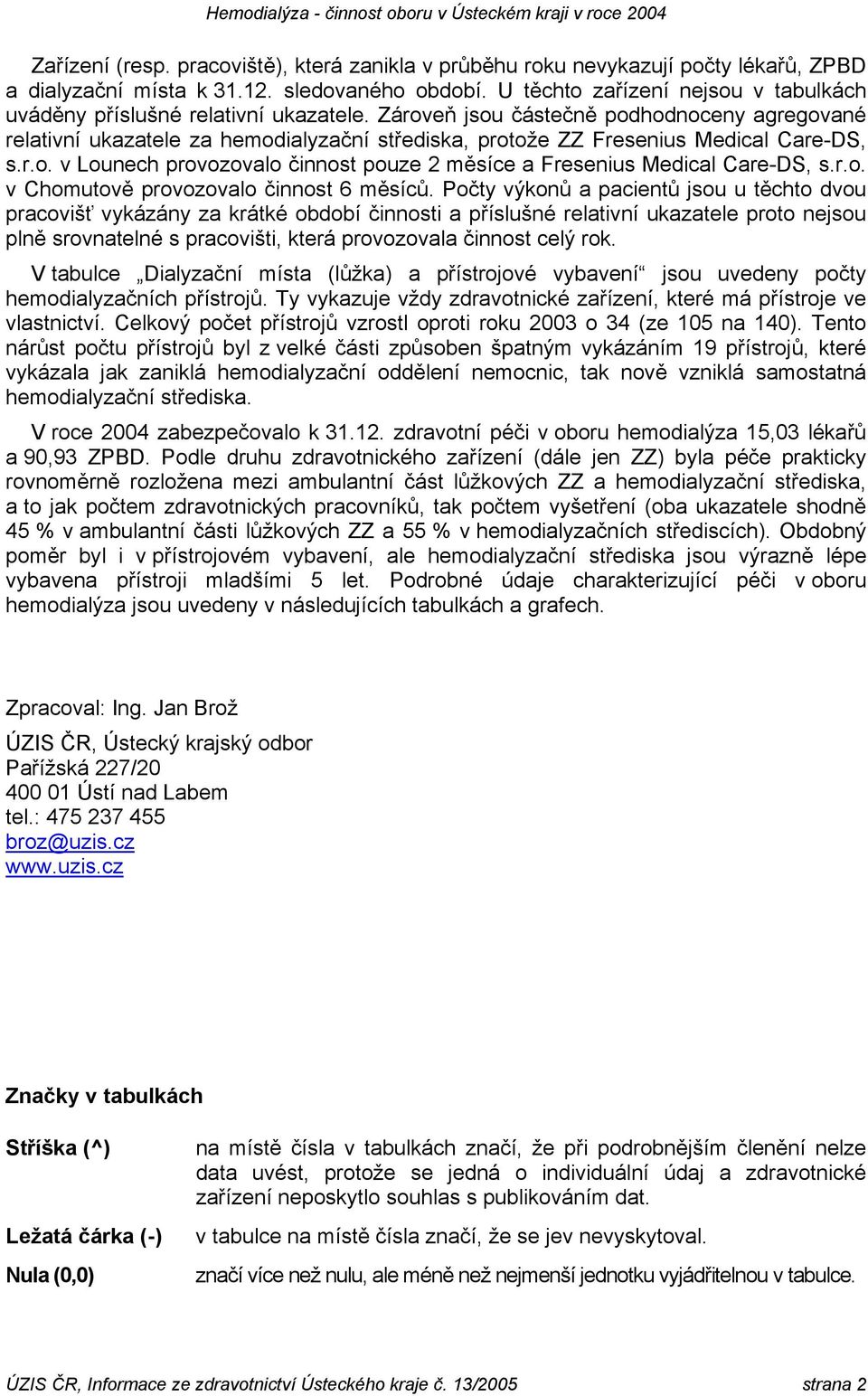 Zároveň jsou částečně podhodnoceny agregované relativní ukazatele za hemodialyzační střediska, protože ZZ Fresenius Medical Care-DS, s.r.o. v Lounech provozovalo činnost pouze 2 měsíce a Fresenius Medical Care-DS, s.